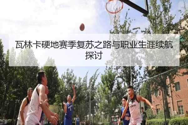 瓦林卡硬地赛季复苏之路与职业生涯续航探讨 | milan